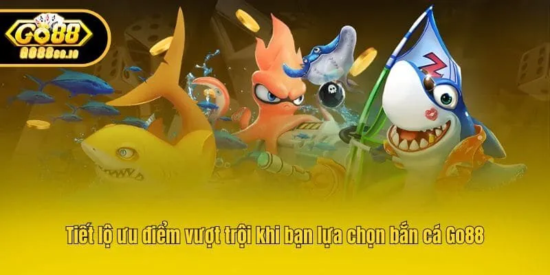 Tiết lộ ưu điểm vượt trội khi bạn lựa chọn bắn cá Go88