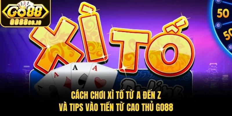 Cách Chơi Xì Tố Từ A Đến Z Và Tips Vào Tiền Từ Cao Thủ Go88