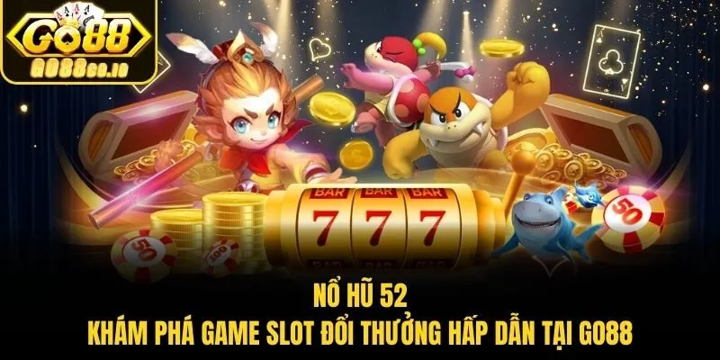 Nổ Hũ 52 – Khám Phá Game Slot Đổi Thưởng Hấp Dẫn Tại Go88