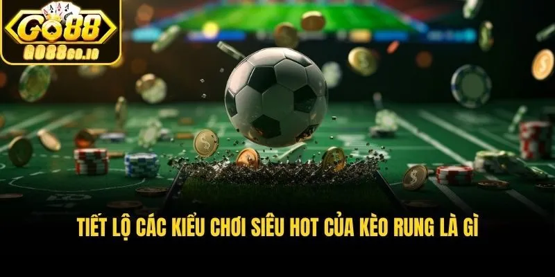 Tiết lộ các kiểu chơi siêu hot của kèo rung là gì​