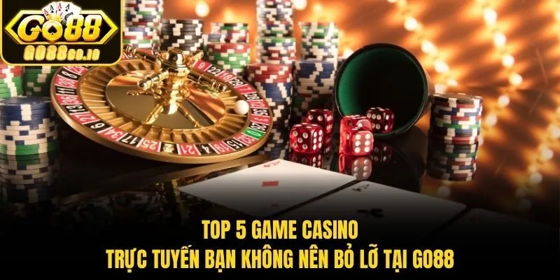 Top 5 Game Casino Trực Tuyến​ Bạn Không Nên Bỏ Lỡ Tại Go88