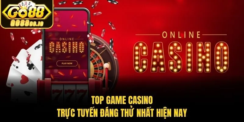 Top game casino trực tuyến​ đáng thử nhất hiện nay